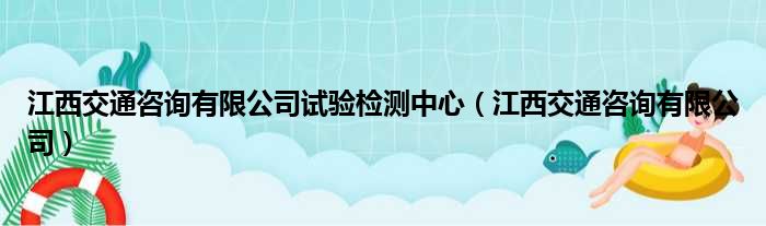 江西交通咨询有限公司试验检测中心（江西交通咨询有限公司）