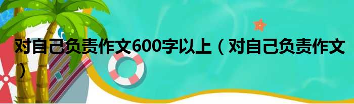 对自己负责作文600字以上（对自己负责作文）