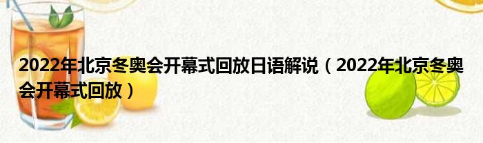 2022年北京冬奥会开幕式回放日语解说（2022年北京冬奥会开幕式回放）