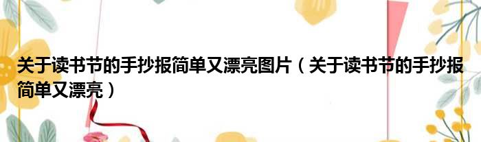 关于读书节的手抄报简单又漂亮图片（关于读书节的手抄报简单又漂亮）