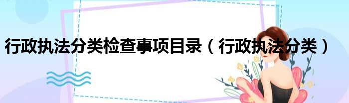 行政执法分类检查事项目录（行政执法分类）