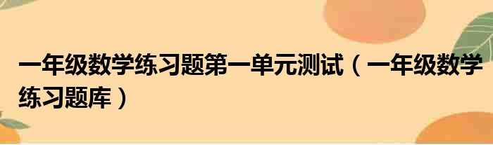 一年级数学练习题第一单元测试（一年级数学练习题库）