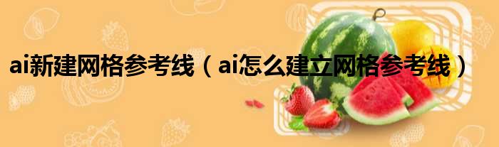 ai新建网格参考线（ai怎么建立网格参考线）