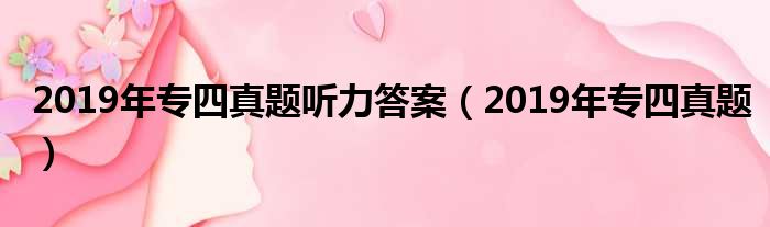 2019年专四真题听力答案（2019年专四真题）