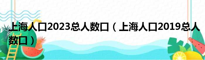 上海人口2023总人数口（上海人口2019总人数口）