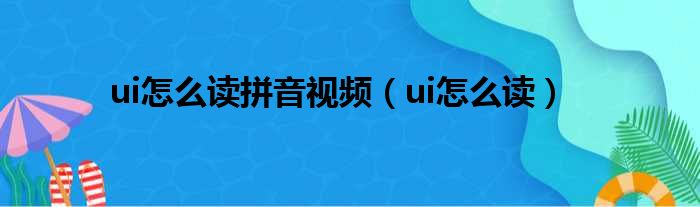 ui怎么读拼音视频（ui怎么读）