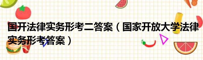 国开法律实务形考二答案（国家开放大学法律实务形考答案）