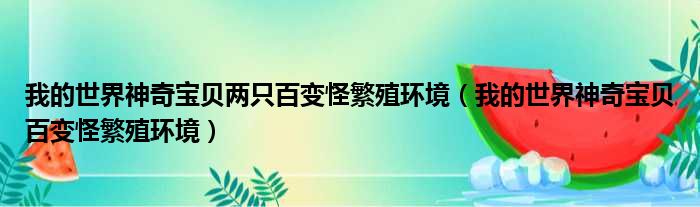 我的世界神奇宝贝两只百变怪繁殖环境（我的世界神奇宝贝百变怪繁殖环境）