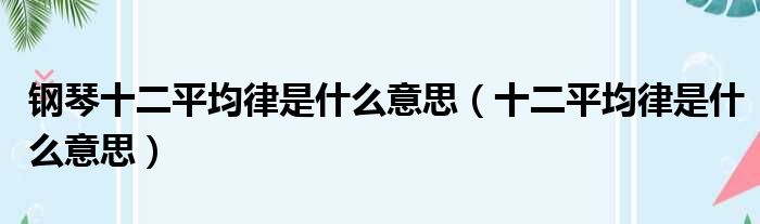 钢琴十二平均律是什么意思（十二平均律是什么意思）