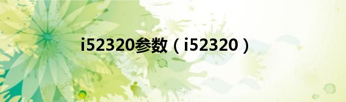 i52320参数（i52320）