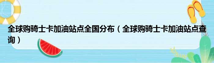 全球购骑士卡加油站点全国分布（全球购骑士卡加油站点查询）