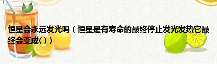 恒星会永远发光吗（恒星是有寿命的最终停止发光发热它最终会变成( )）