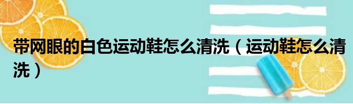 带网眼的白色运动鞋怎么清洗（运动鞋怎么清洗）