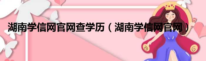 湖南学信网官网查学历（湖南学信网官网）