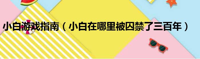 小白游戏指南（小白在哪里被囚禁了三百年）