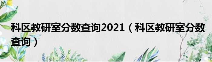 科区教研室分数查询2021（科区教研室分数查询）