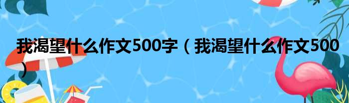 我渴望什么作文500字（我渴望什么作文500）