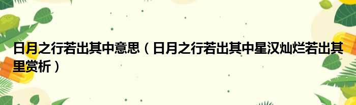 日月之行若出其中意思（日月之行若出其中星汉灿烂若出其里赏析）