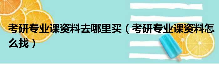 考研专业课资料去哪里买（考研专业课资料怎么找）