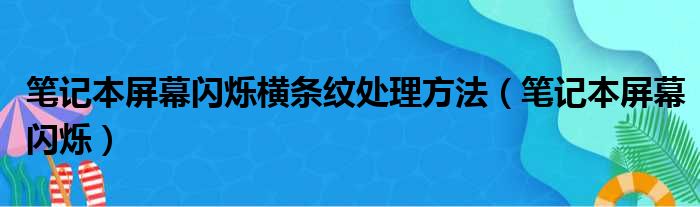 笔记本屏幕闪烁横条纹处理方法（笔记本屏幕闪烁）