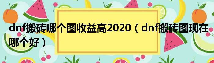 dnf搬砖哪个图收益高2020（dnf搬砖图现在哪个好）