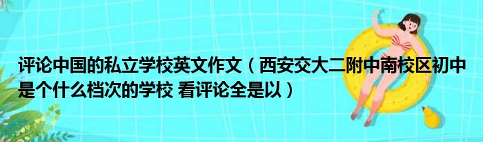 评论中国的私立学校英文作文（西安交大二附中南校区初中是个什么档次的学校 看评论全是以）