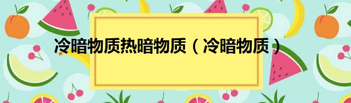 冷暗物质热暗物质（冷暗物质）