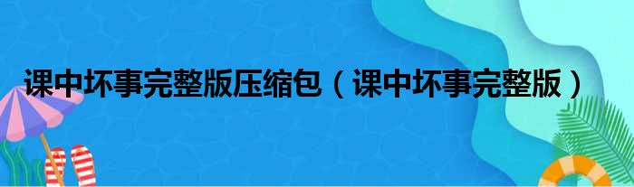 课中坏事完整版压缩包（课中坏事完整版）