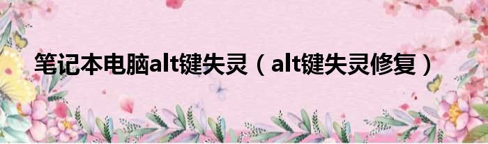 笔记本电脑alt键失灵（alt键失灵修复）