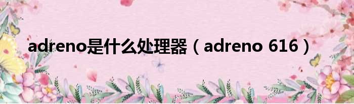 adreno是什么处理器（adreno 616）