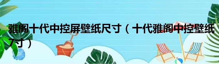 雅阁十代中控屏壁纸尺寸（十代雅阁中控壁纸7寸）