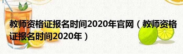 教师资格证报名时间2020年官网（教师资格证报名时间2020年）