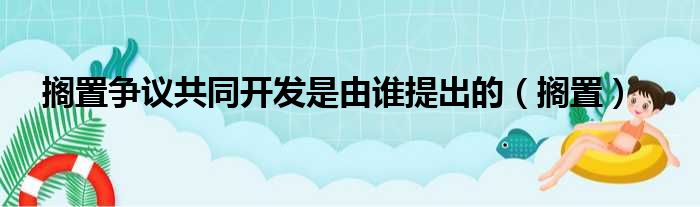 搁置争议共同开发是由谁提出的（搁置）