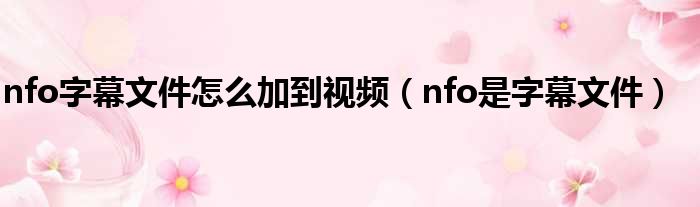 nfo字幕文件怎么加到视频（nfo是字幕文件）