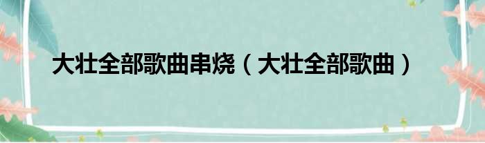 大壮全部歌曲串烧（大壮全部歌曲）