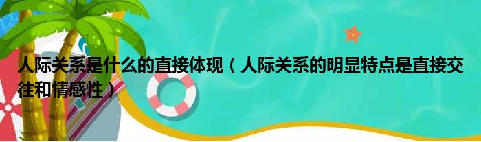 人际关系是什么的直接体现（人际关系的明显特点是直接交往和情感性）