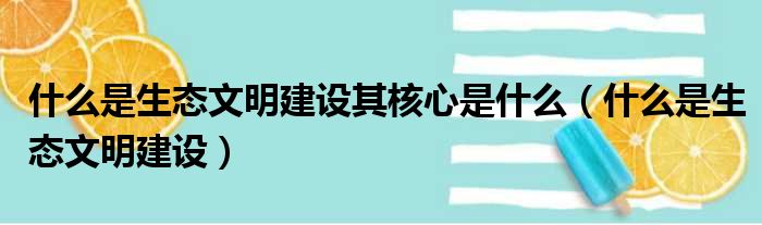 什么是生态文明建设其核心是什么（什么是生态文明建设）