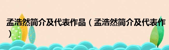 孟浩然简介及代表作品（孟浩然简介及代表作）