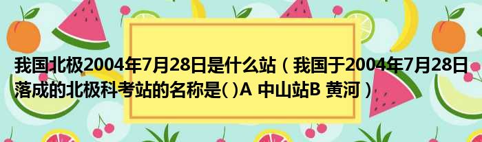 我国北极2004年7月28日是什么站（我国于2004年7月28日落成的北极科考站的名称是( )A 中山站B 黄河）