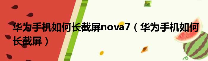 华为手机如何长截屏nova7（华为手机如何长截屏）