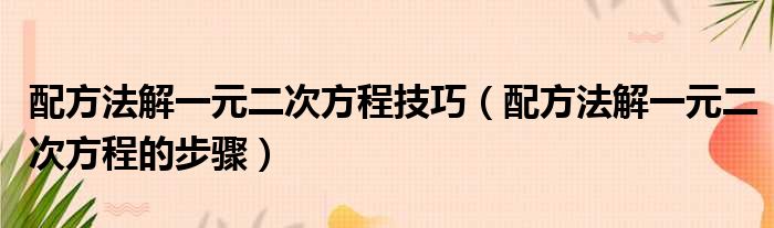 配方法解一元二次方程技巧（配方法解一元二次方程的步骤）