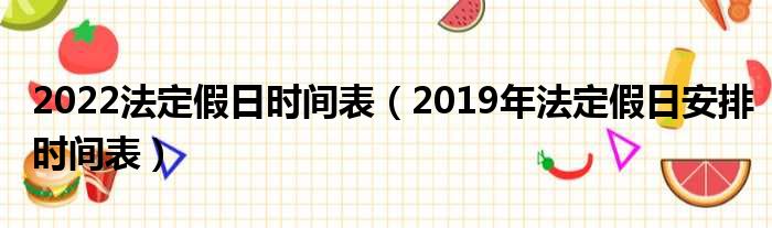 2022法定假日时间表（2019年法定假日安排时间表）