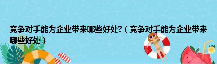 竞争对手能为企业带来哪些好处 （竞争对手能为企业带来哪些好处）