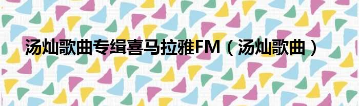 汤灿歌曲专缉喜马拉雅FM（汤灿歌曲）