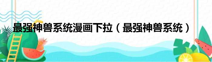 最强神兽系统漫画下拉（最强神兽系统）