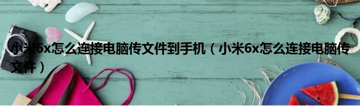 小米6x怎么连接电脑传文件到手机（小米6x怎么连接电脑传文件）