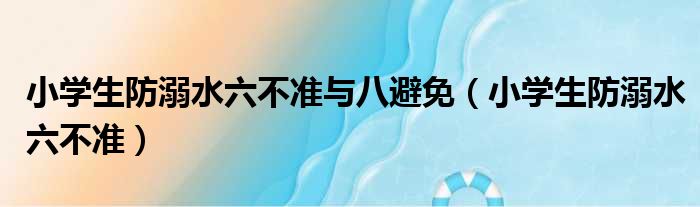 小学生防溺水六不准与八避免（小学生防溺水六不准）