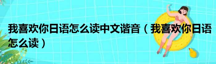 我喜欢你日语怎么读中文谐音（我喜欢你日语怎么读）