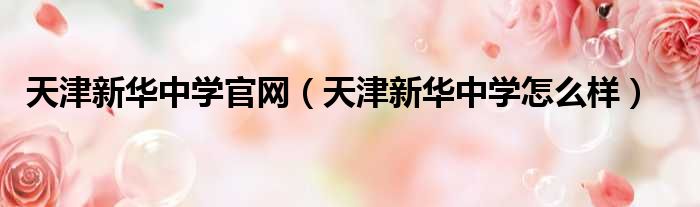 天津新华中学官网（天津新华中学怎么样）