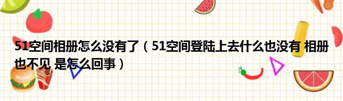 51空间相册怎么没有了（51空间登陆上去什么也没有 相册也不见 是怎么回事）